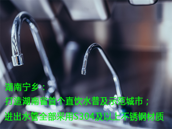湖南宁乡：打造湖南省首个直饮水普及示范城市；进出水管全部采用S304及以上不锈钢材质